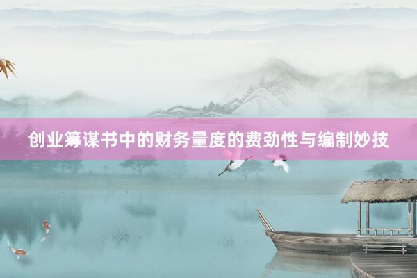 创业筹谋书中的财务量度的费劲性与编制妙技