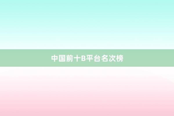 中国前十B平台名次榜