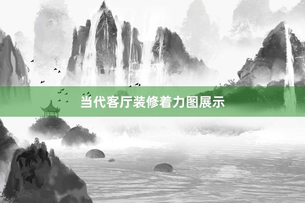 当代客厅装修着力图展示