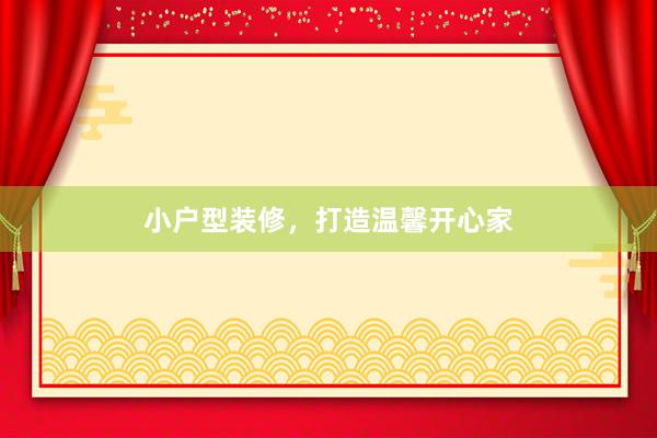 小户型装修，打造温馨开心家