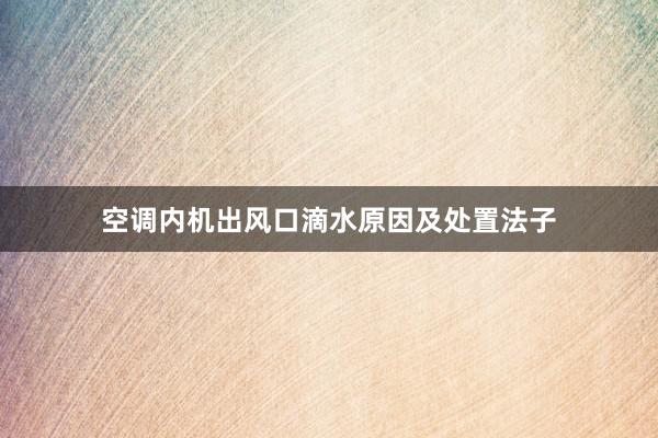 空调内机出风口滴水原因及处置法子