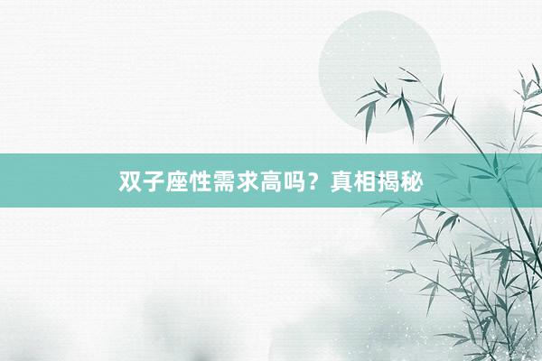 双子座性需求高吗？真相揭秘