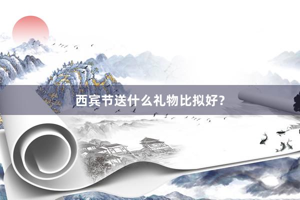 西宾节送什么礼物比拟好？