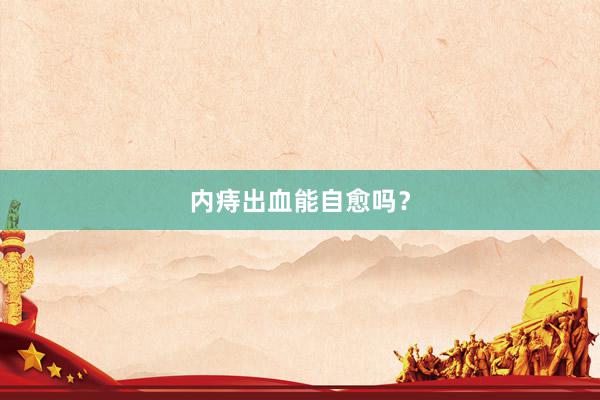 内痔出血能自愈吗？